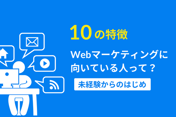 【10の特徴】Webマーケティングに向いている人って？未経験からのはじめ