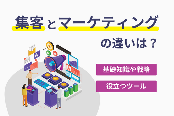 集客とマーケティングの違いは？基礎知識や戦略、役立つツール