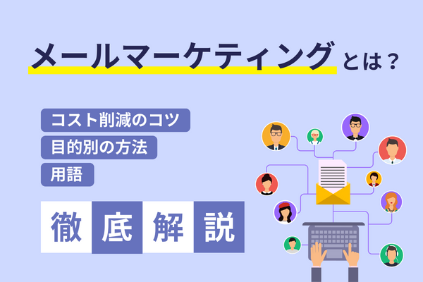 メールマーケティングとは？目的別の方法やコスト削減のコツ、用語を解説