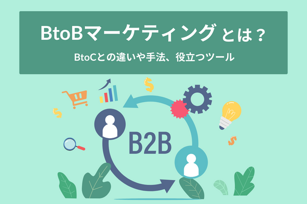 BtoBマーケティングとは？BtoCとの違いや手法、役立つツール