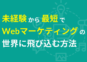 未経験から最短でWebマーケティングの世界に飛び込む方法