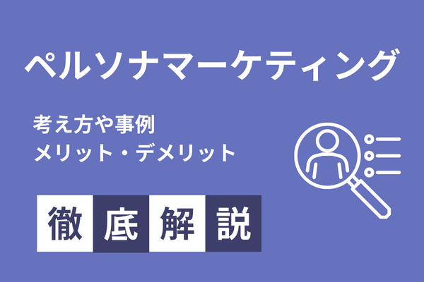 ペルソナマーケティングの考え方や事例、メリットデメリットを解説