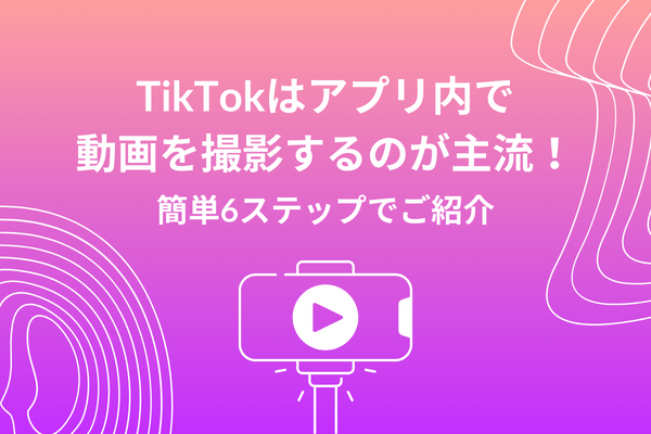 TikTokはアプリ内で動画を撮影するのが主流の作り方！簡単6ステップでご紹介