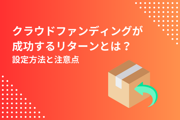 クラウドファンディングが成功するリターンとは？設定方法と注意点