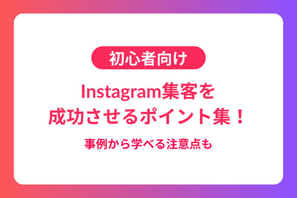 【初心者向け】Instagram集客を成功させるポイント集！事例から学べる注意点も