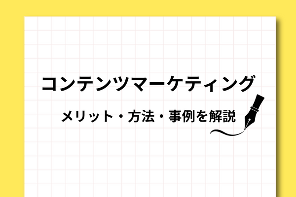 コンテンツマーケティングのメリットや方法、事例を解説